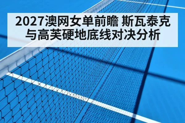 2027澳网女单前瞻 斯瓦泰克与高芙硬地底线对决分析