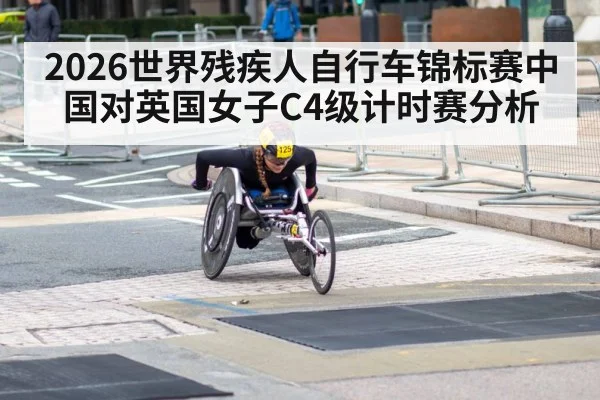 2026世界残疾人自行车锦标赛中国对英国女子C4级计时赛分析